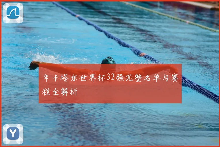 年卡塔尔世界杯32强完整名单与赛程全解析
