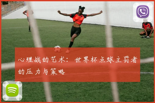 心理战的艺术:世界杯点球主罚者的压力与策略