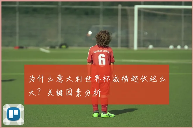 为什么意大利世界杯成绩起伏这么大？关键因素分析