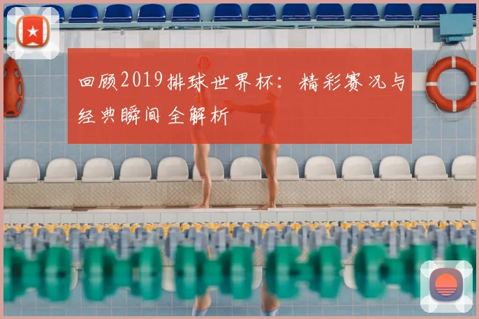 回顾2019排球世界杯：精彩赛况与经典瞬间全解析