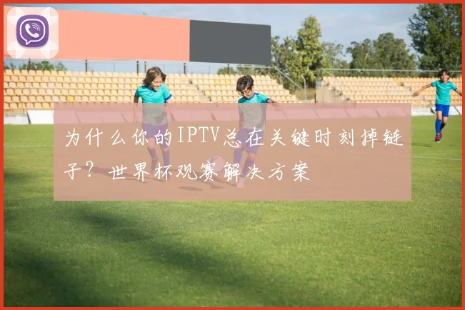 为什么你的IPTV总在关键时刻掉链子？世界杯观赛解决方案