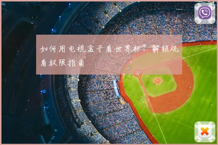 如何用电视盒子看世界杯？解锁观看权限指南