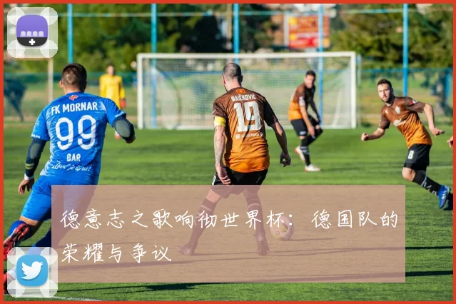 德意志之歌响彻世界杯:德国队的荣耀与争议