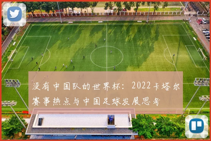 没有中国队的世界杯：2022卡塔尔赛事热点与中国足球发展思考