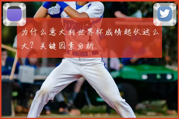 为什么意大利世界杯成绩起伏这么大？关键因素分析
