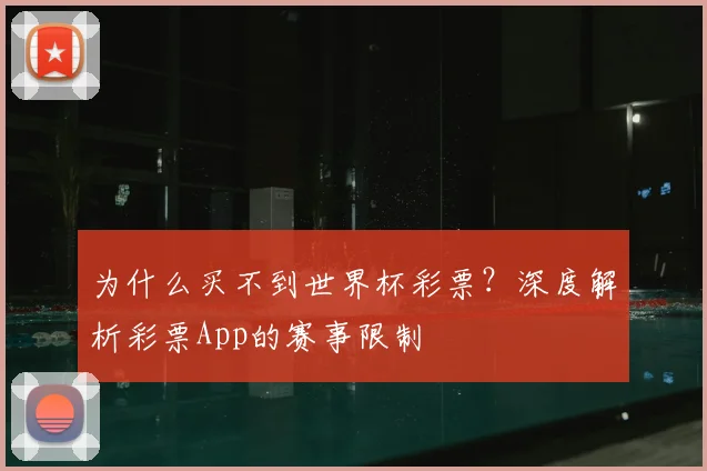 为什么买不到世界杯彩票？深度解析彩票App的赛事限制