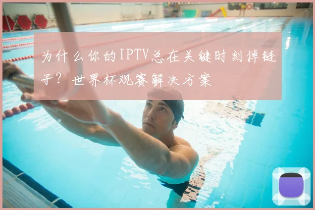 为什么你的IPTV总在关键时刻掉链子？世界杯观赛解决方案
