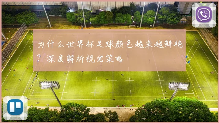 为什么世界杯足球颜色越来越鲜艳？深度解析视觉策略