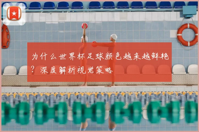 为什么世界杯足球颜色越来越鲜艳？深度解析视觉策略